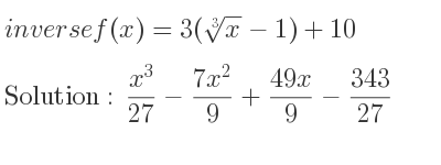The inverse of f(x)=3(\sqrt[3]{x}-1)+10 is (x^3}{27}-\frac{7x^2)/9+(49x)/9-343/27